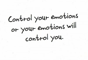 "Control your emoions or your emotions will control you."